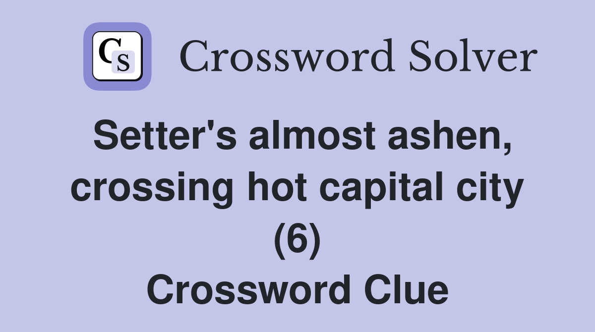Setter's almost ashen, crossing hot capital city (6) Crossword Clue