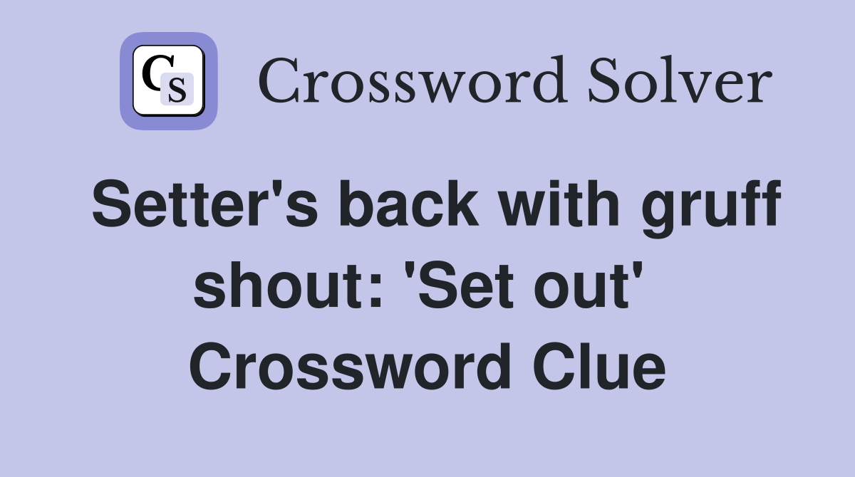 Setter's back with gruff shout: 'Set out'  Crossword Clue