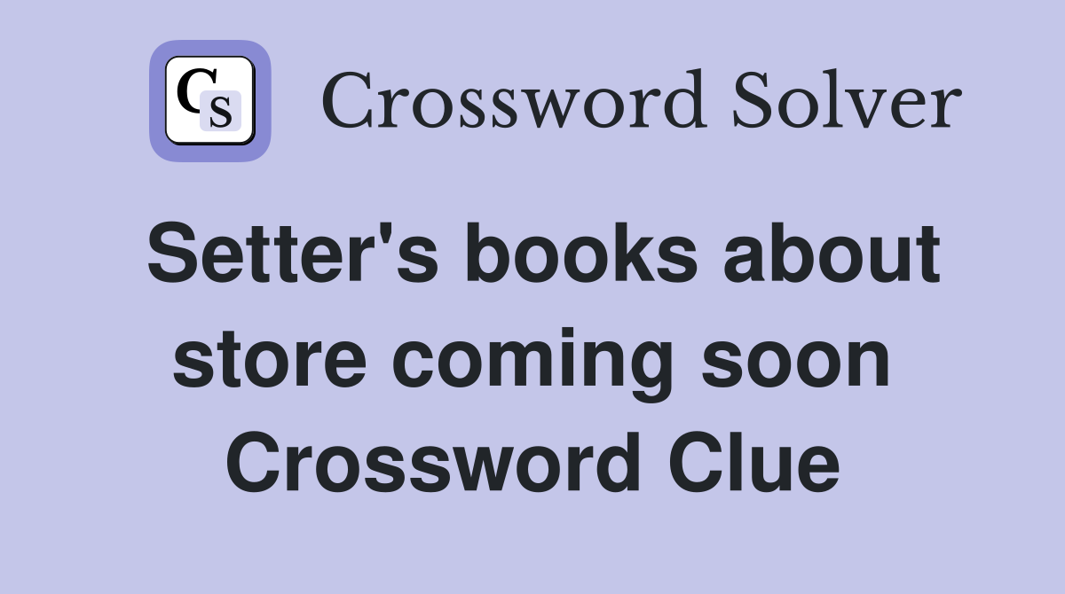 Setter's books about store coming soon Crossword Clue