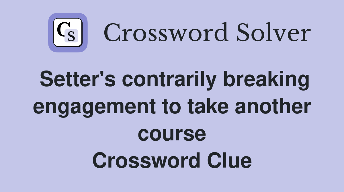 Setter's contrarily breaking engagement to take another course Crossword Clue