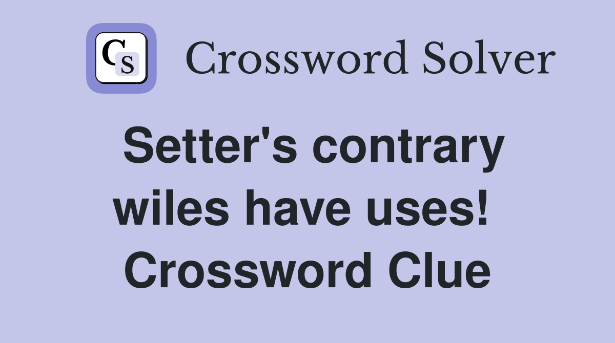 Setter's contrary wiles have uses!  Crossword Clue