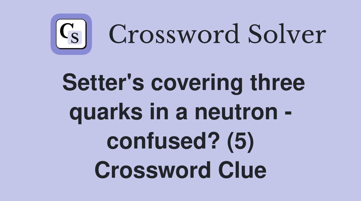 Setter's covering three quarks in a neutron - confused? (5) Crossword Clue