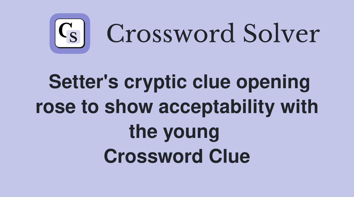 Setter's cryptic clue opening rose to show acceptability with the young  Crossword Clue