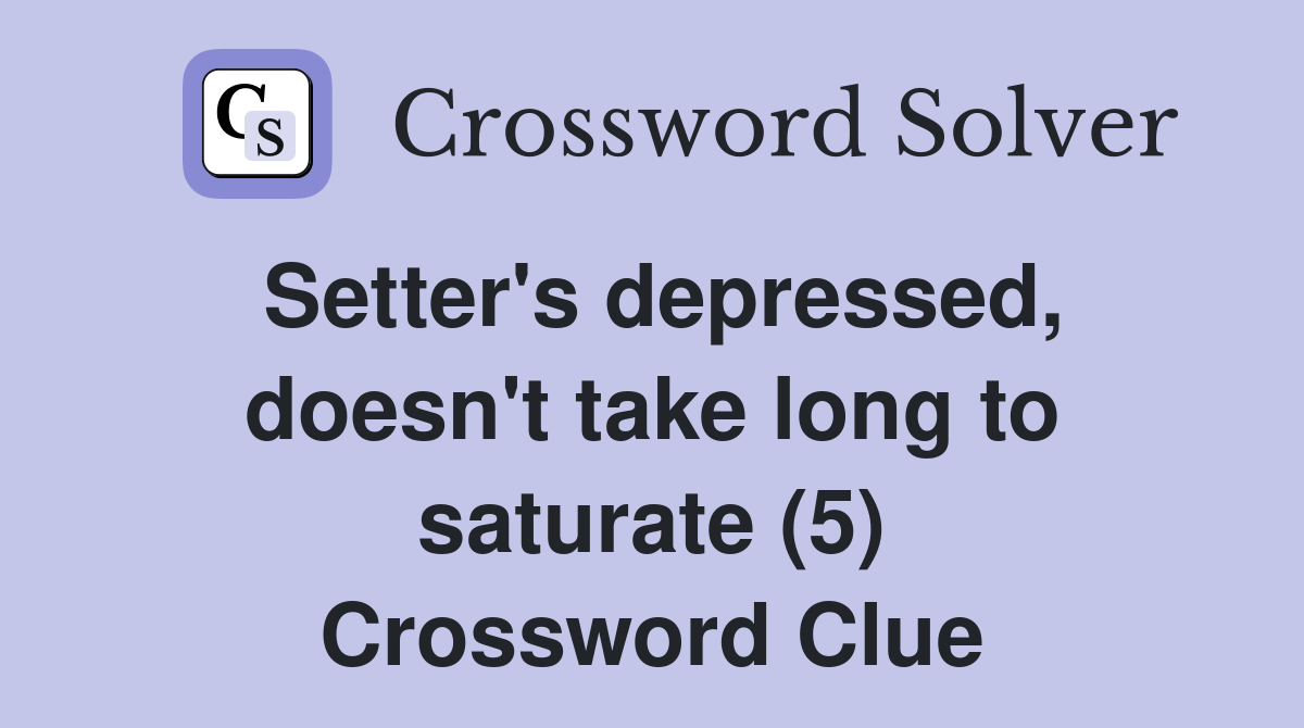 Setter's depressed, doesn't take long to saturate (5) Crossword Clue