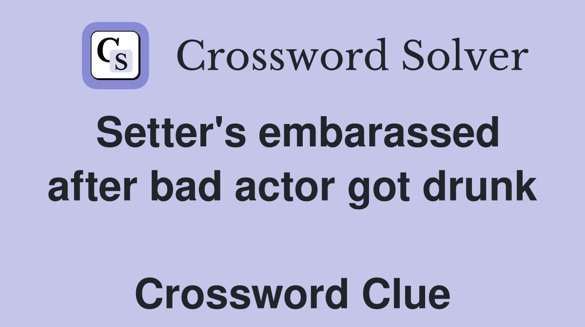 Setter's embarassed after bad actor got drunk  Crossword Clue