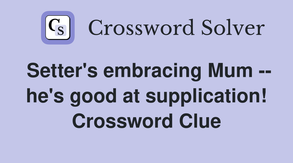 Setter's embracing Mum -- he's good at supplication! Crossword Clue