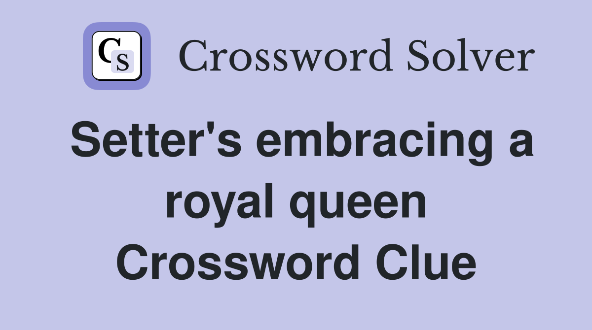 Setter's embracing a royal queen Crossword Clue