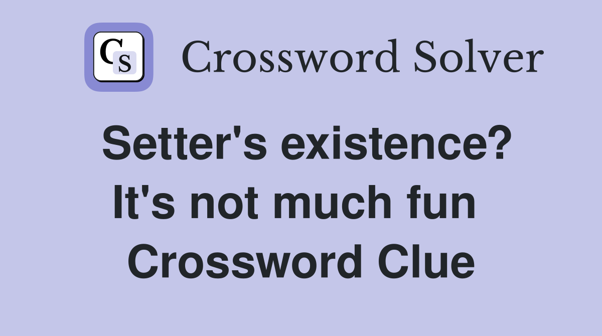 Setter's existence? It's not much fun  Crossword Clue