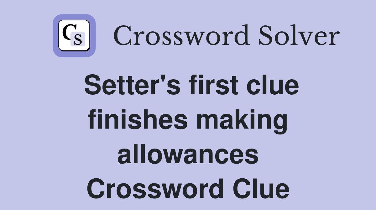 Setter's first clue finishes making allowances Crossword Clue