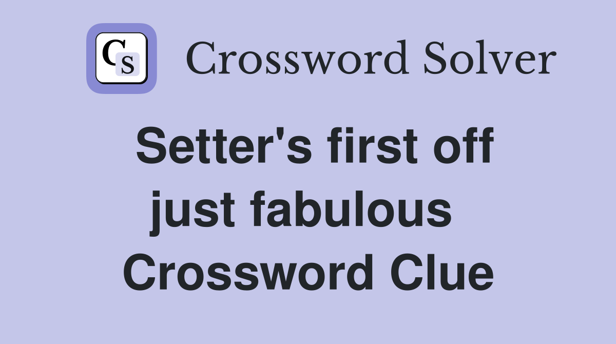 Setter's first off just fabulous  Crossword Clue