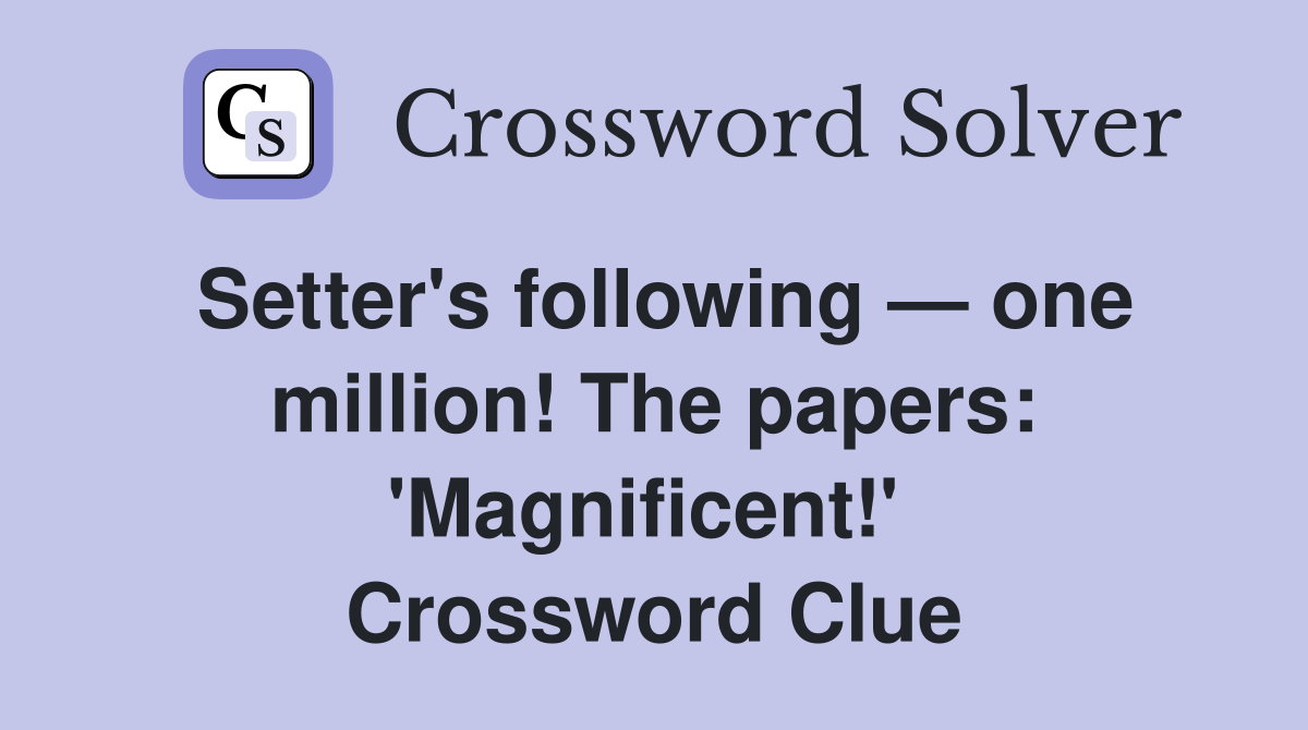 Setter's following — one million! The papers: 'Magnificent!'  Crossword Clue