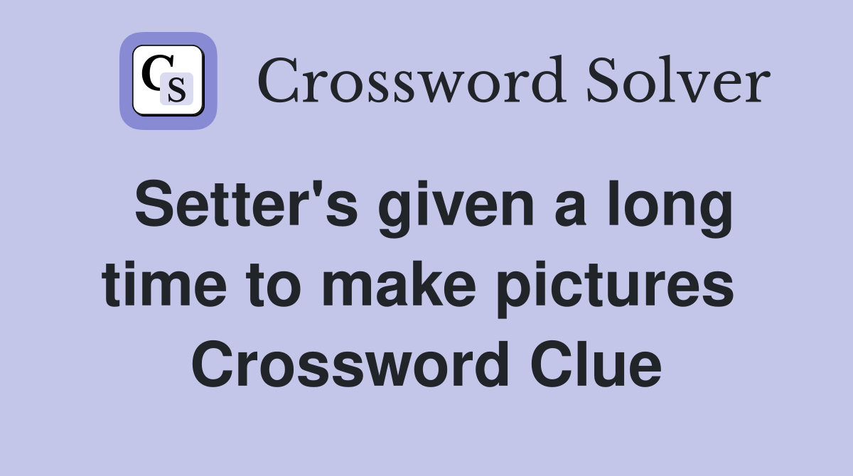 Setter's given a long time to make pictures  Crossword Clue