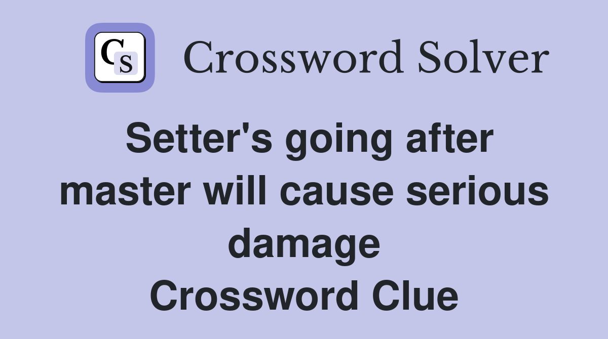 Setter's going after master will cause serious damage Crossword Clue