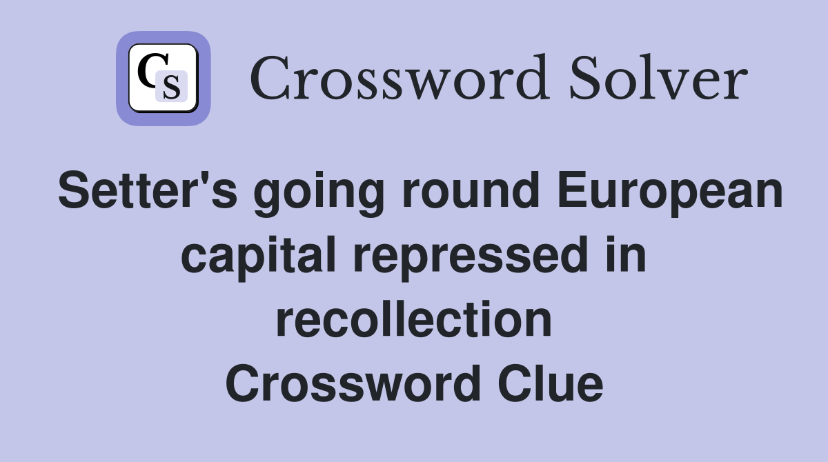 Setter's going round European capital repressed in recollection Crossword Clue