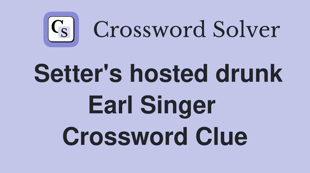 Setter's hosted drunk Earl Singer  Crossword Clue