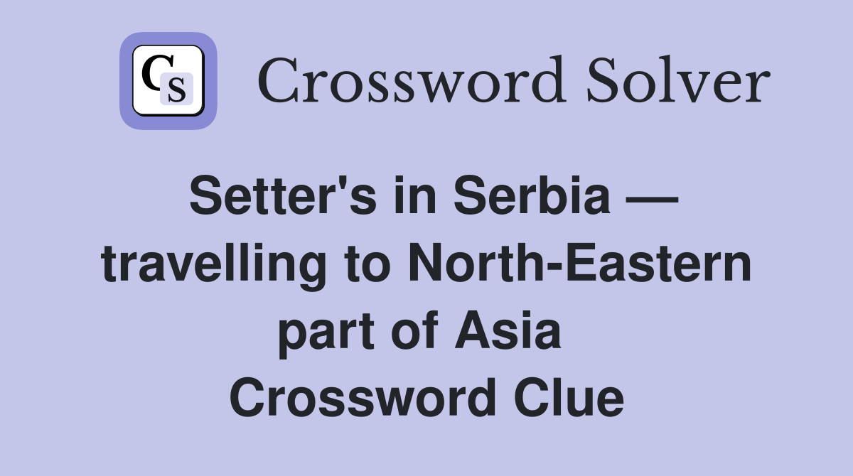 Setter's in Serbia — travelling to North-Eastern part of Asia  Crossword Clue