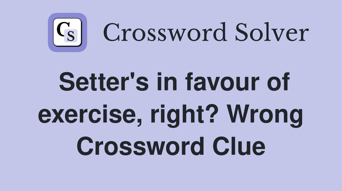 Setter's in favour of exercise, right? Wrong Crossword Clue