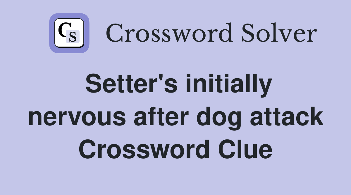 Setter's initially nervous after dog attack Crossword Clue