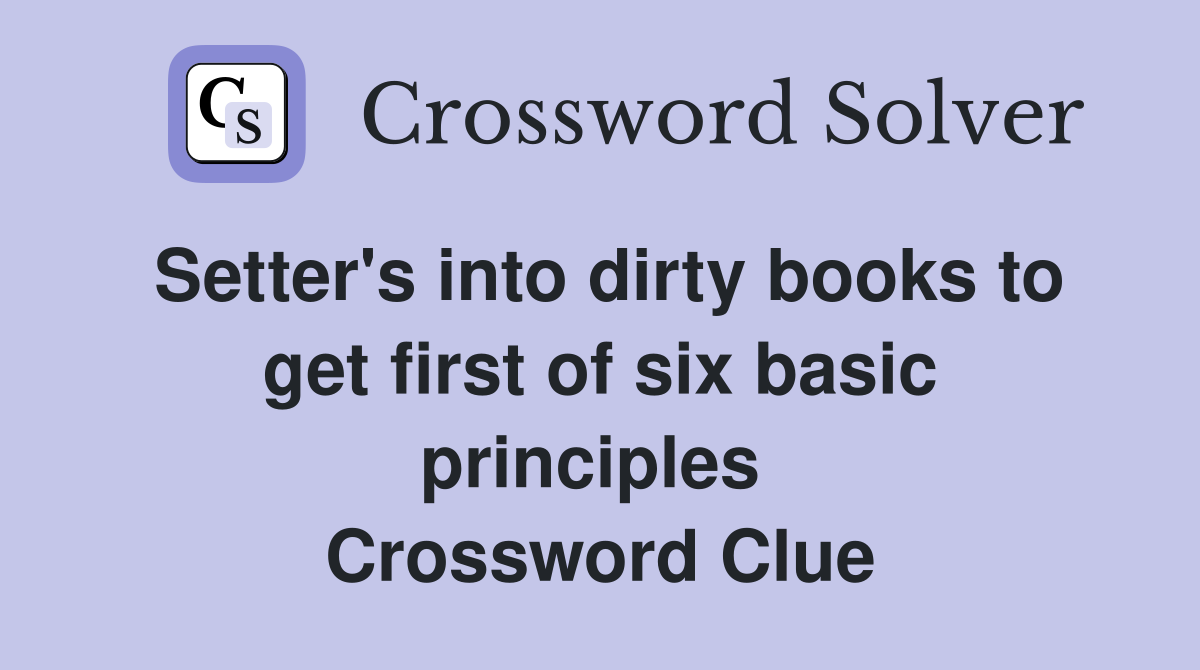Setter's into dirty books to get first of six basic principles  Crossword Clue