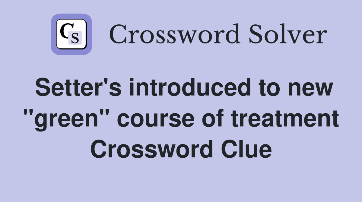 Setter's introduced to new "green" course of treatment Crossword Clue