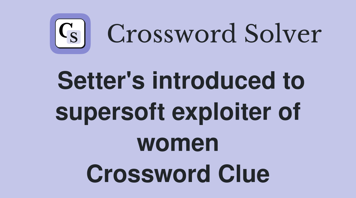 Setter's introduced to supersoft exploiter of women Crossword Clue