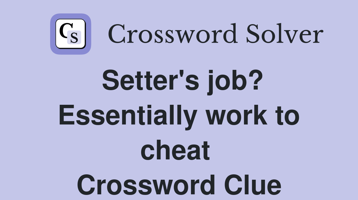 Setter's job? Essentially work to cheat  Crossword Clue