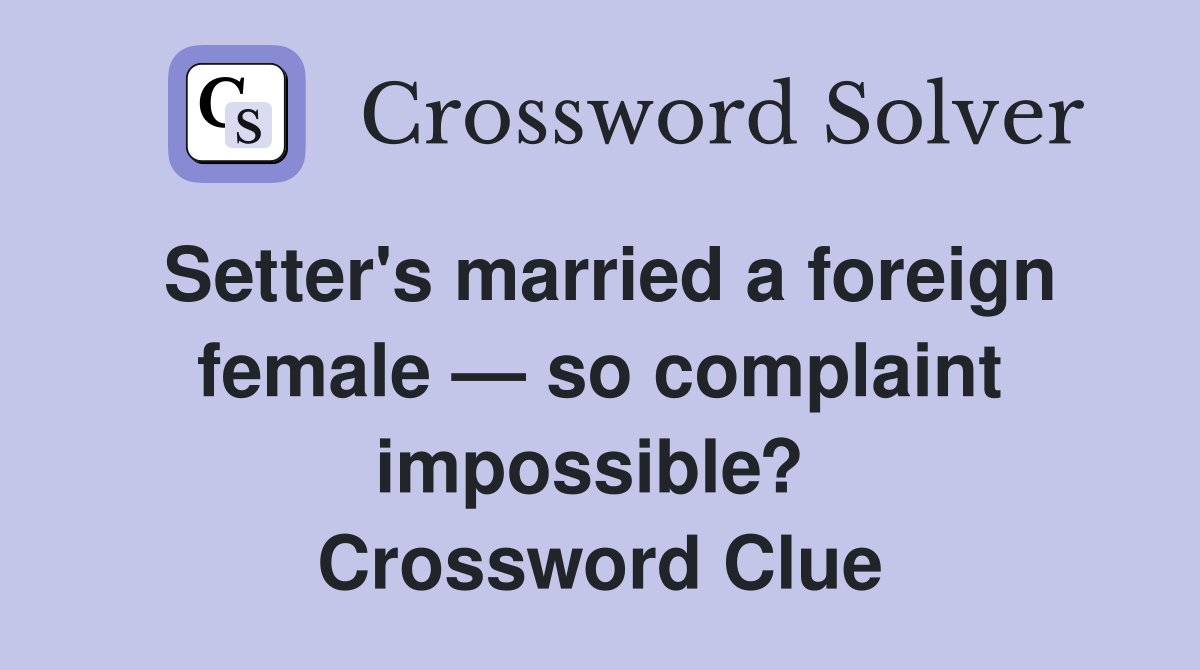 Setter's married a foreign female — so complaint impossible?  Crossword Clue