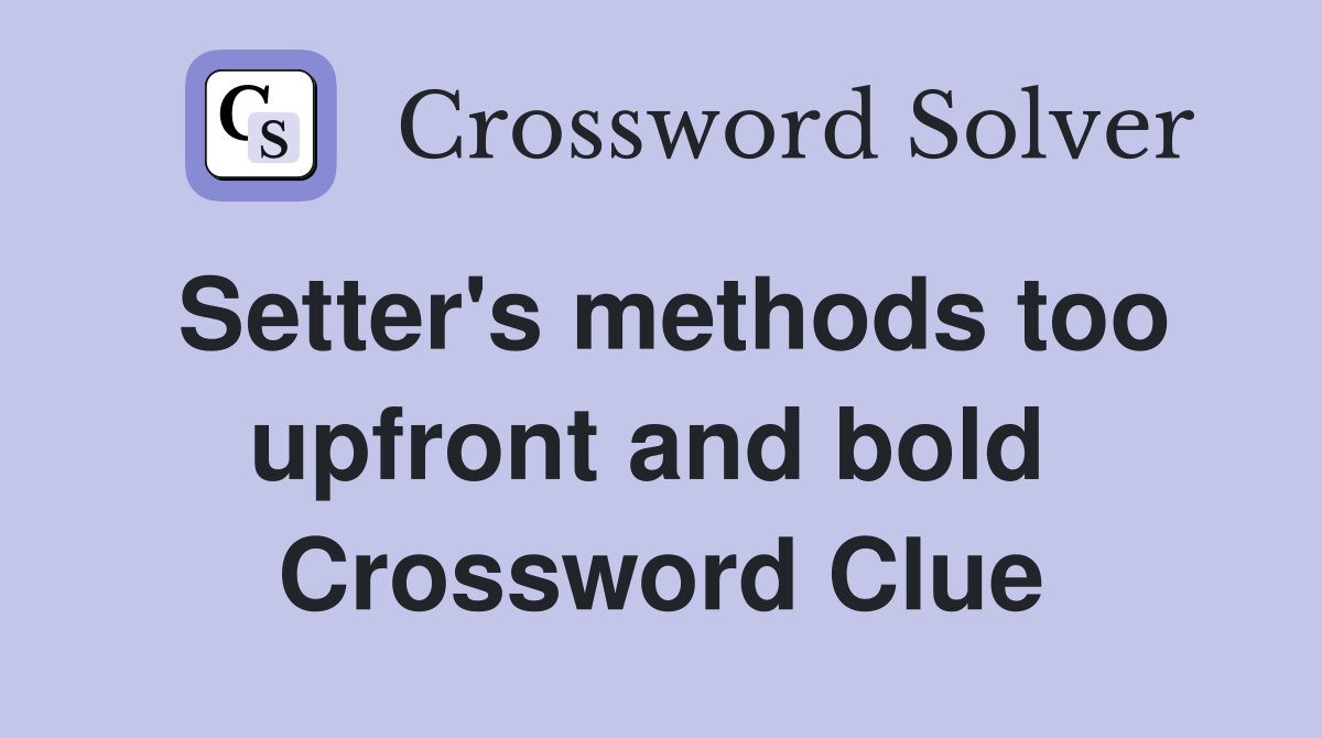 Setter's methods too upfront and bold  Crossword Clue