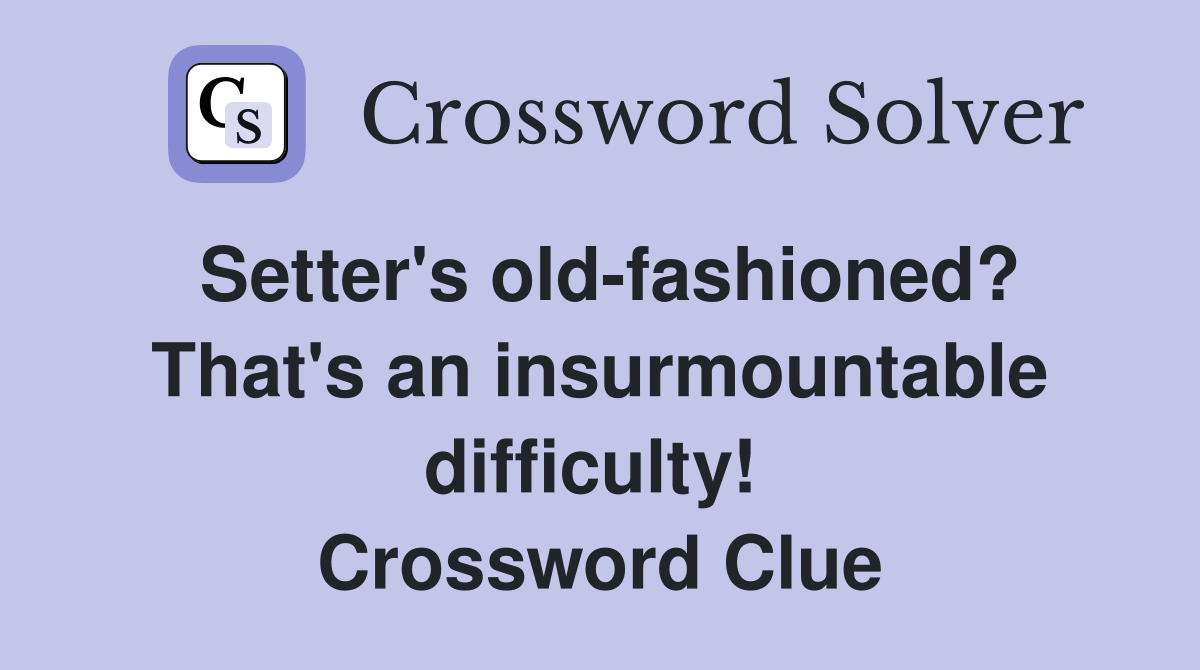 Setter's old-fashioned? That's an insurmountable difficulty!  Crossword Clue