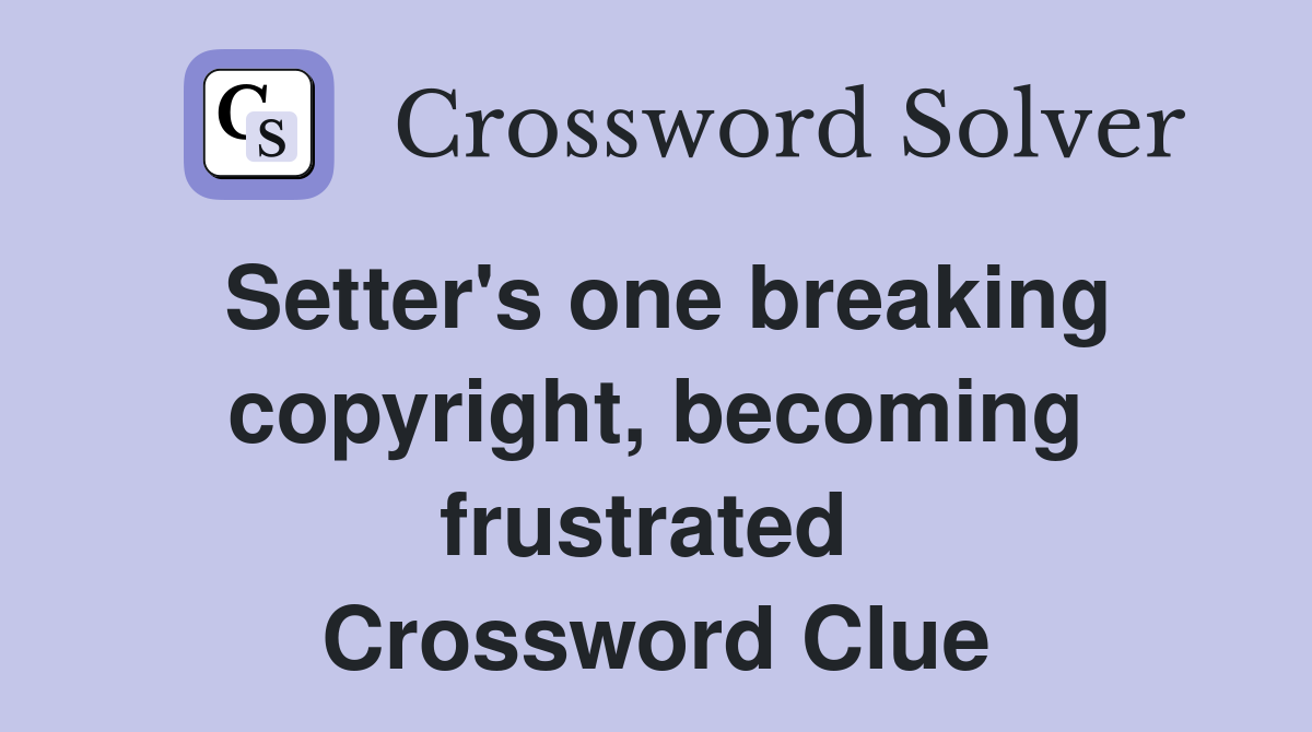Setter's one breaking copyright, becoming frustrated  Crossword Clue