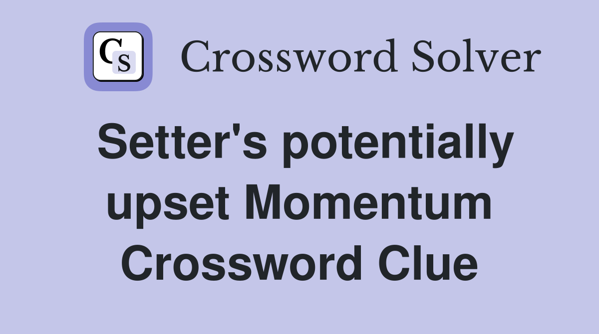 Setter's potentially upset Momentum Crossword Clue
