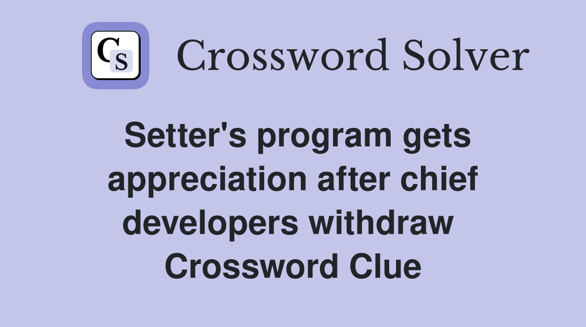 Setter's program gets appreciation after chief developers withdraw  Crossword Clue