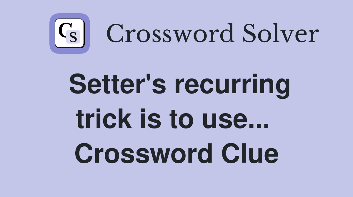 Setter's recurring trick is to use...  Crossword Clue