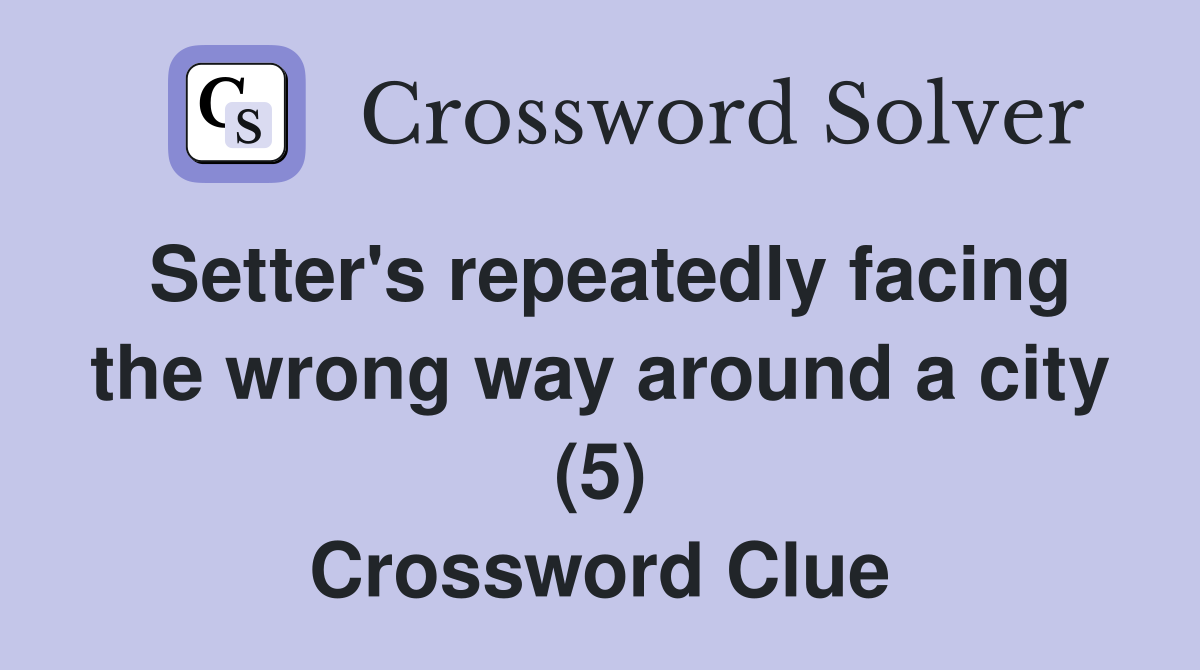 Setter's repeatedly facing the wrong way around a city (5) Crossword Clue