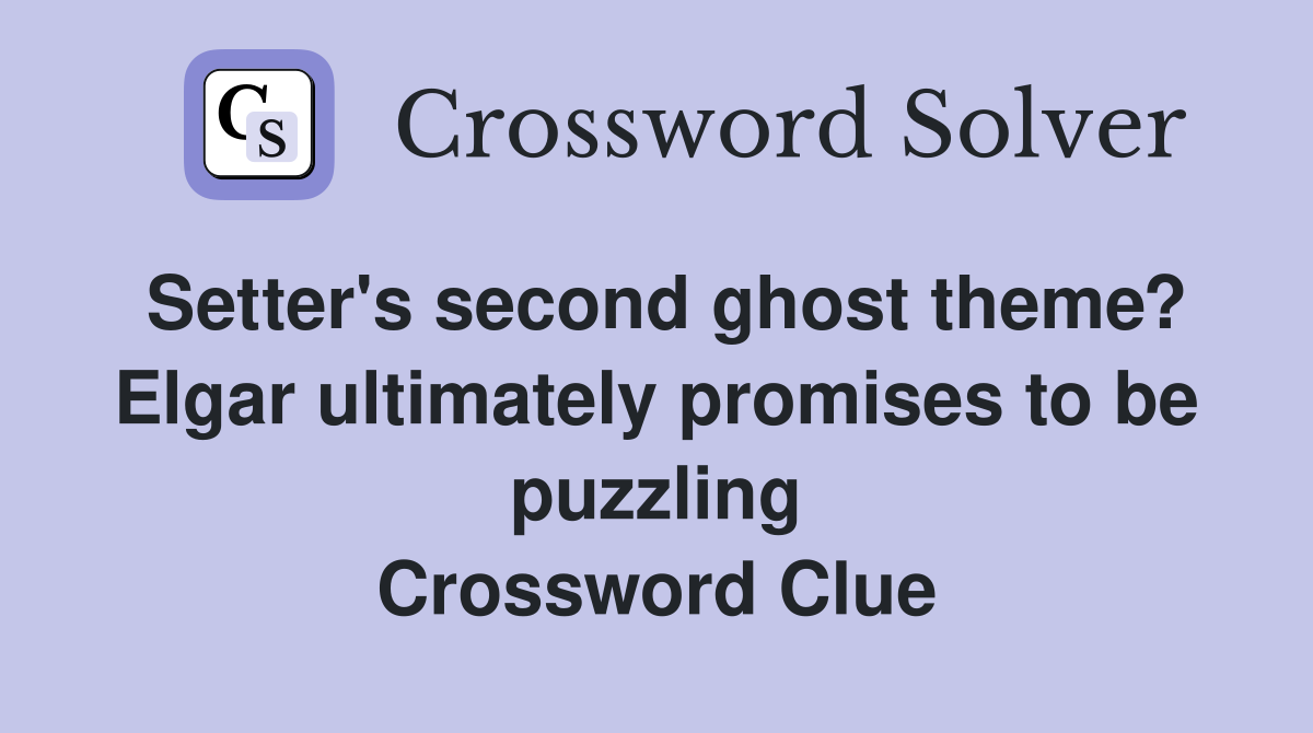 Setter's second ghost theme? Elgar ultimately promises to be puzzling Crossword Clue