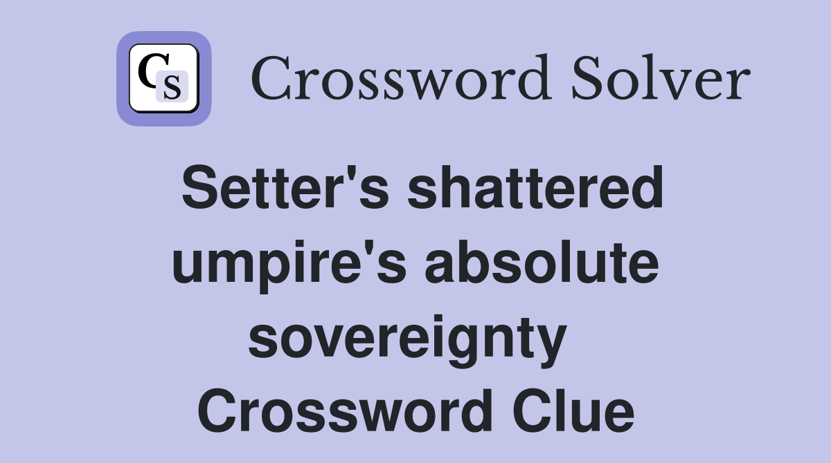 Setter's shattered umpire's absolute sovereignty  Crossword Clue