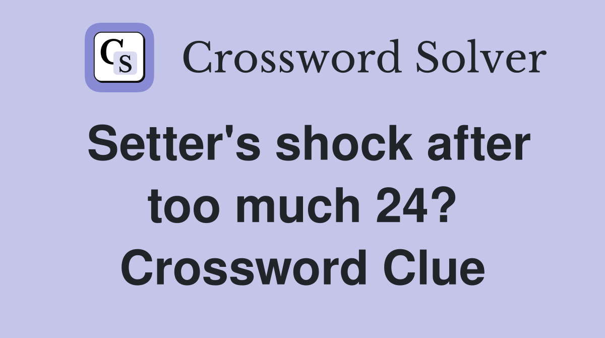 Setter's shock after too much 24? Crossword Clue