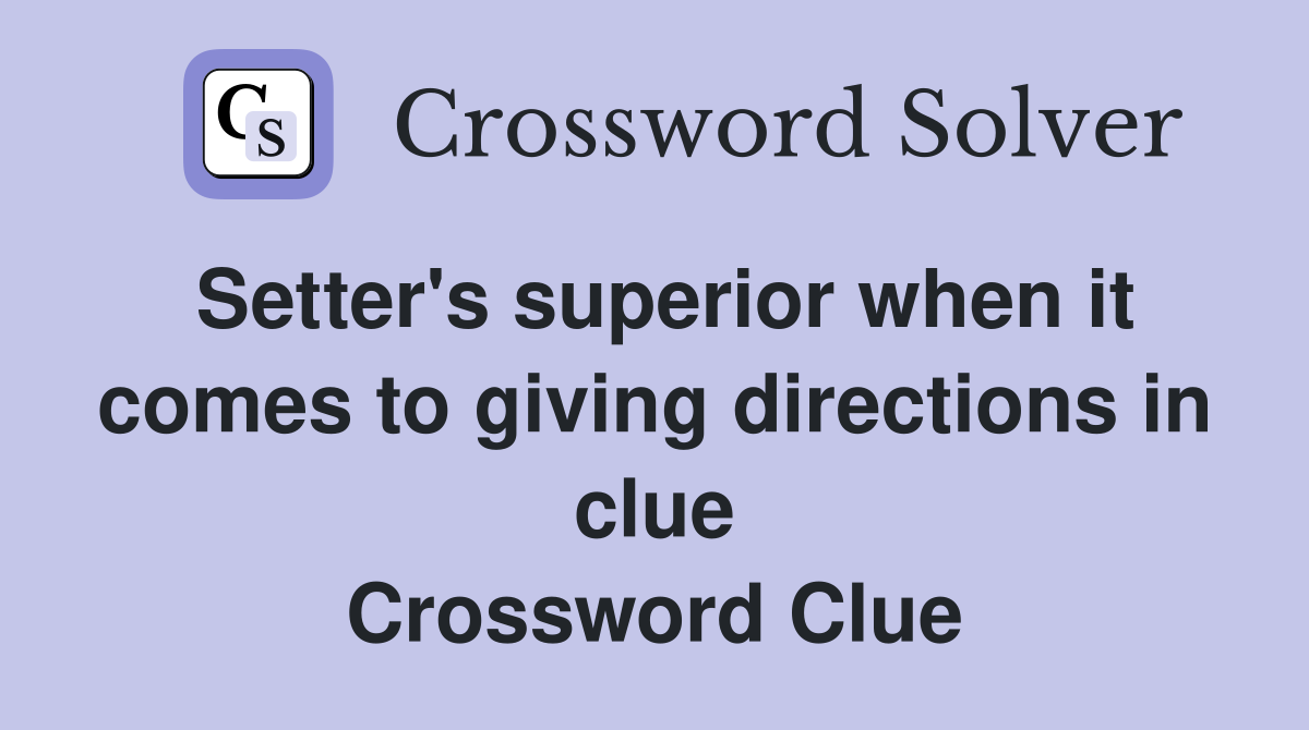 Setter's superior when it comes to giving directions in clue Crossword Clue