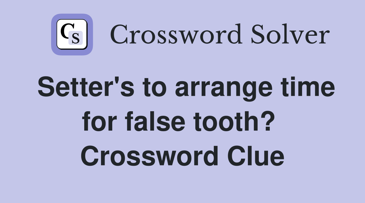 Setter's to arrange time for false tooth?  Crossword Clue