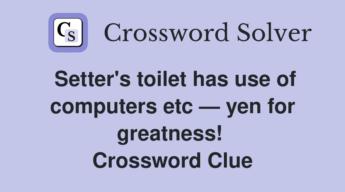 Setter's toilet has use of computers etc — yen for greatness!  Crossword Clue