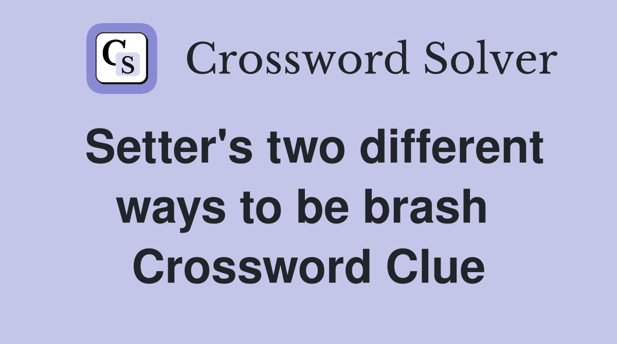 Setter's two different ways to be brash  Crossword Clue