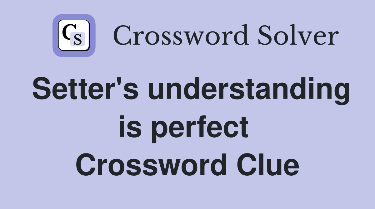 Setter's understanding is perfect  Crossword Clue