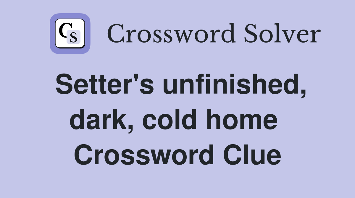 Setter's unfinished, dark, cold home  Crossword Clue