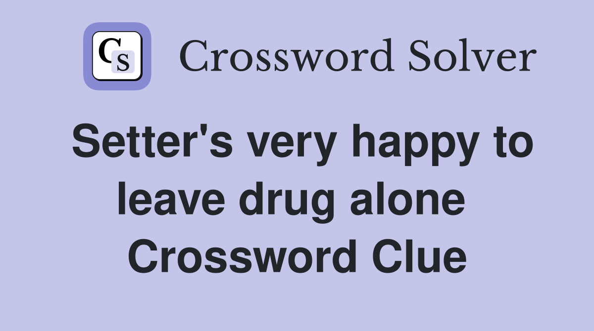 Setter's very happy to leave drug alone  Crossword Clue