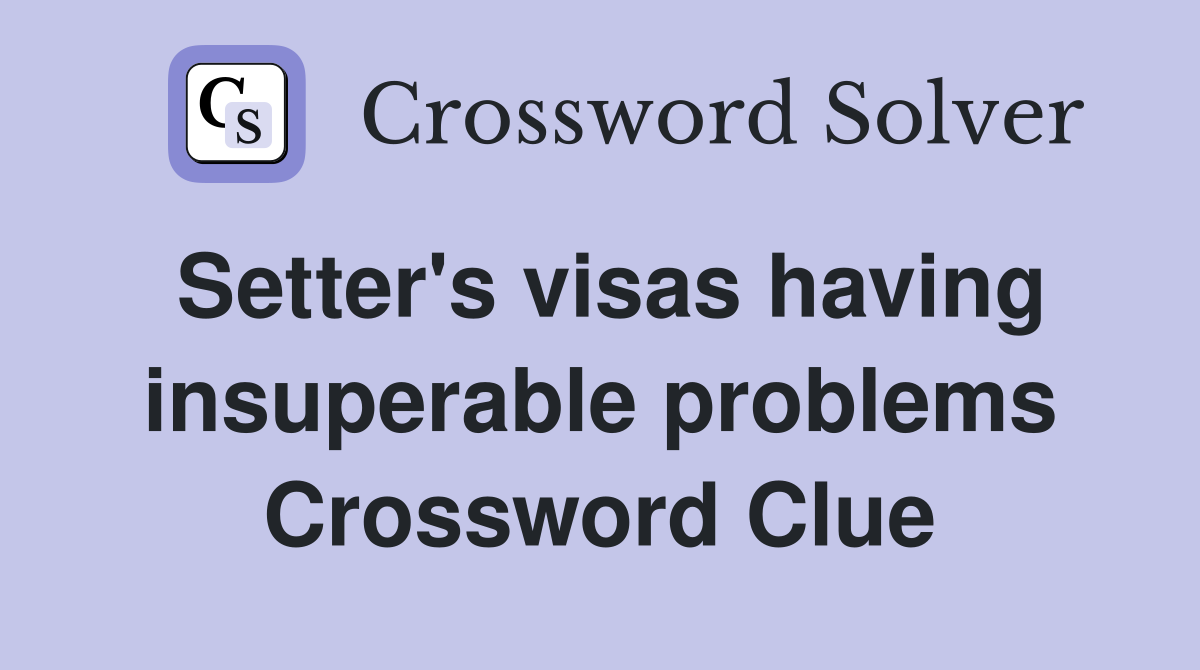 Setter's visas having insuperable problems Crossword Clue