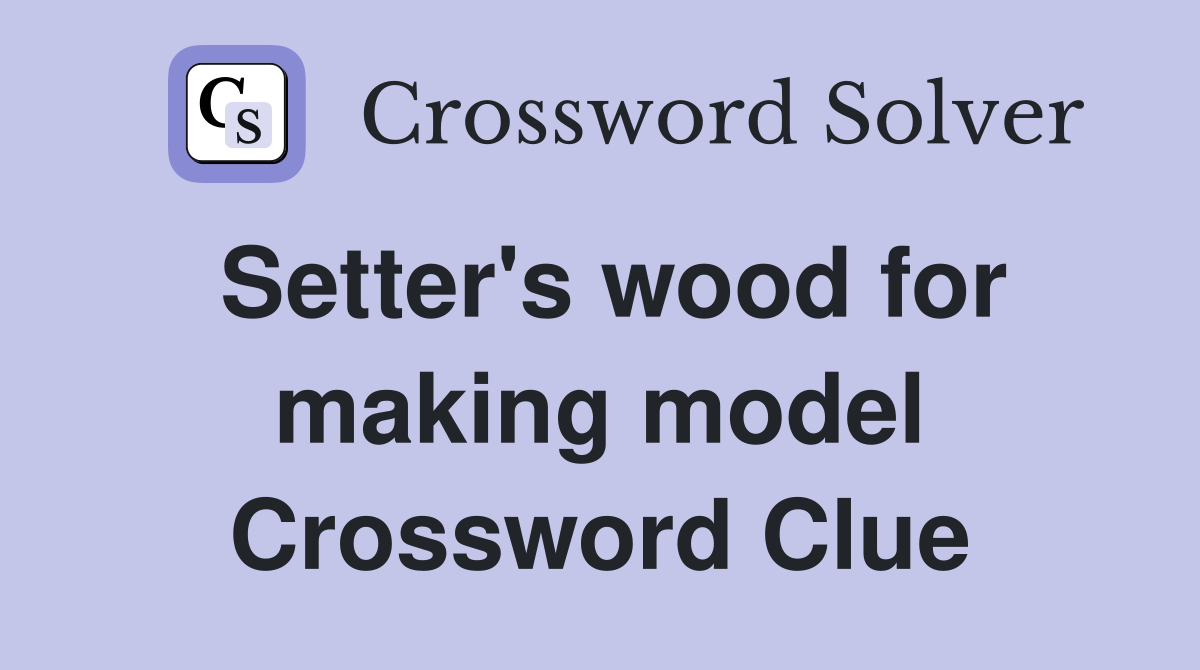 Setter's wood for making model Crossword Clue