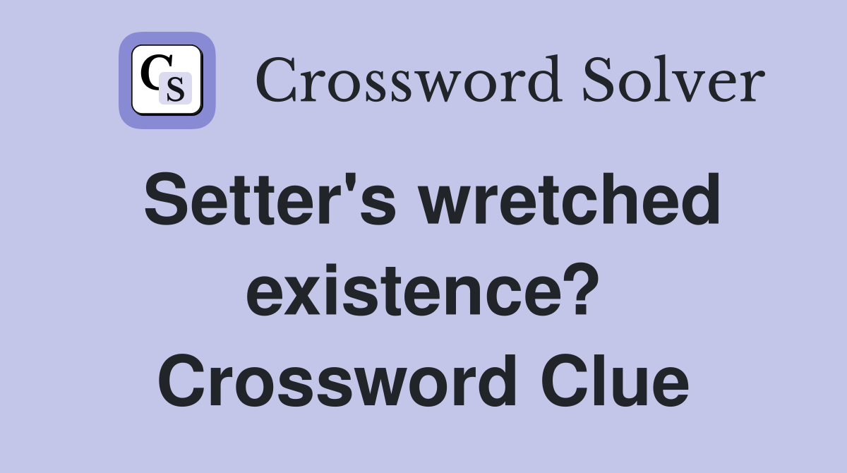 Setter's wretched existence? Crossword Clue