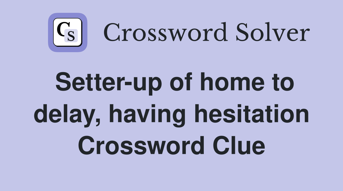 Setter-up of home to delay, having hesitation Crossword Clue