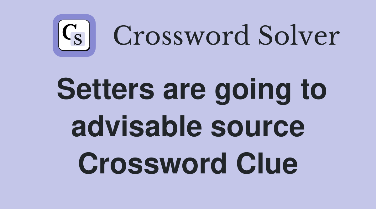 Setters are going to advisable source Crossword Clue