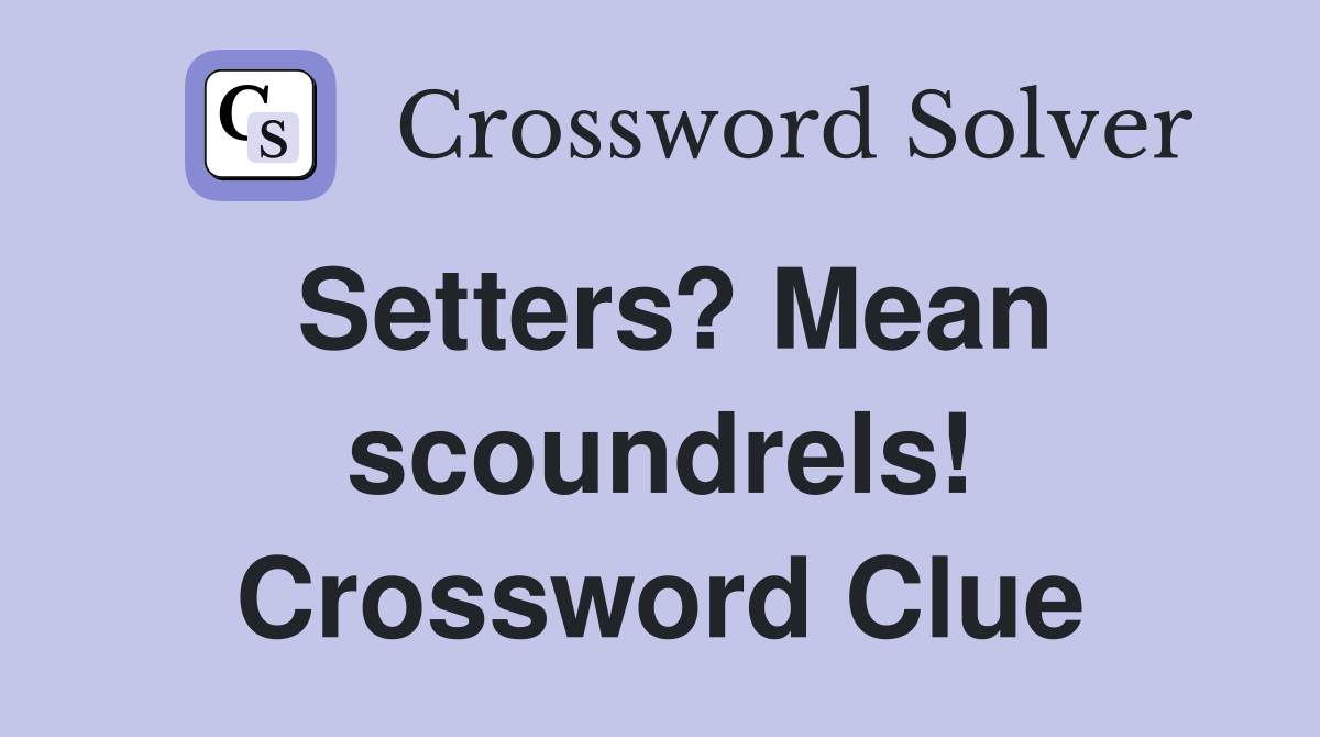 Setters? Mean scoundrels! Crossword Clue